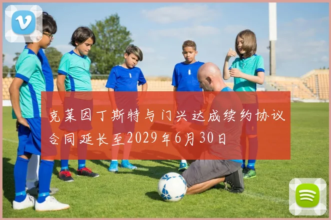 克莱因丁斯特与门兴达成续约协议合同延长至2029年6月30日