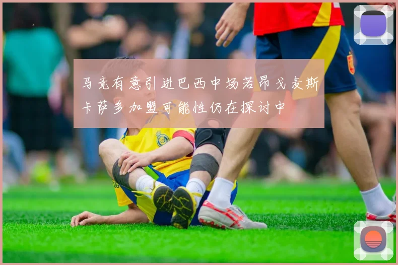 马竞有意引进巴西中场若昂戈麦斯卡萨多加盟可能性仍在探讨中