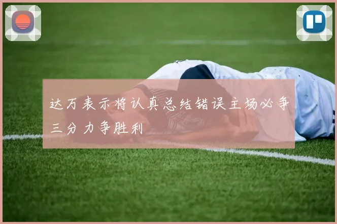 达万表示将认真总结错误主场必争三分力争胜利
