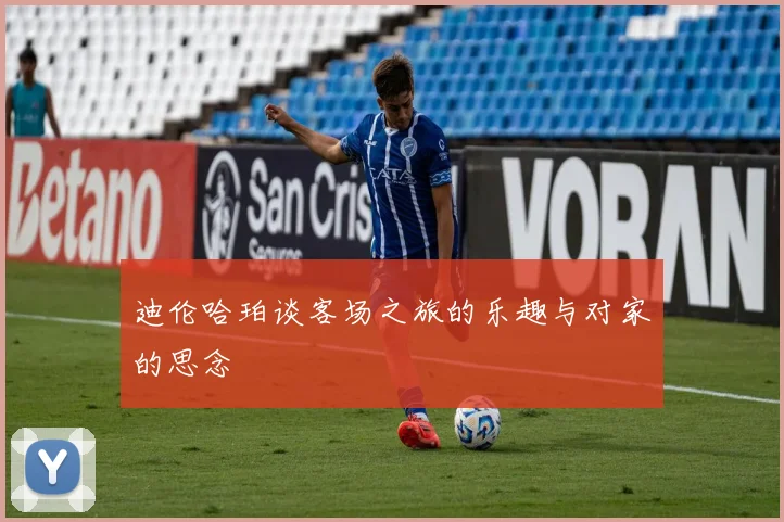 迪伦哈珀谈客场之旅的乐趣与对家的思念