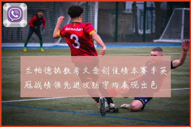 兰帕德执教考文垂创佳绩本赛季英冠战绩领先进攻防守均表现出色