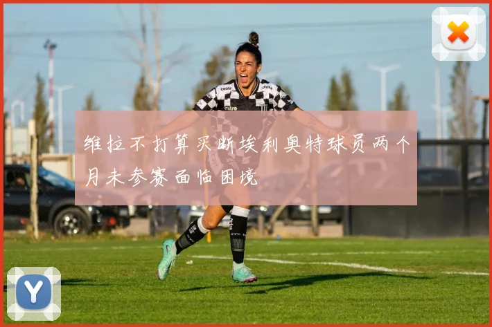 维拉不打算买断埃利奥特球员两个月未参赛面临困境