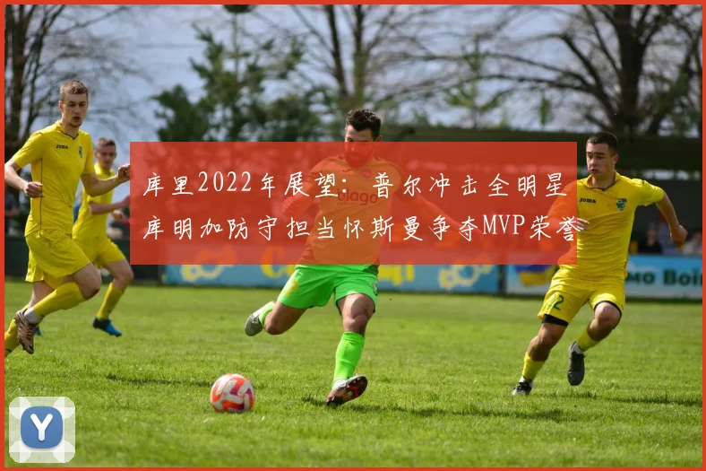 库里2022年展望：普尔冲击全明星库明加防守担当怀斯曼争夺MVP荣誉