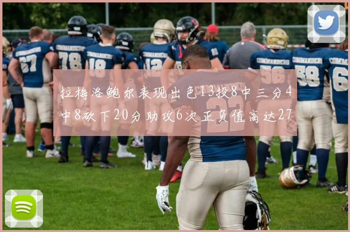 拉梅洛鲍尔表现出色13投8中三分4中8砍下20分助攻6次正负值高达27