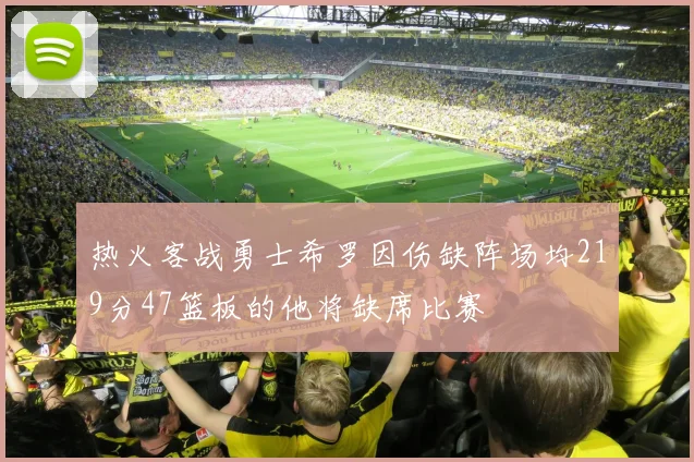 热火客战勇士希罗因伤缺阵场均219分47篮板的他将缺席比赛
