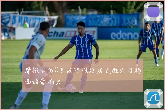 摩根专访C罗谈阿根廷历史胜利与梅西的影响力