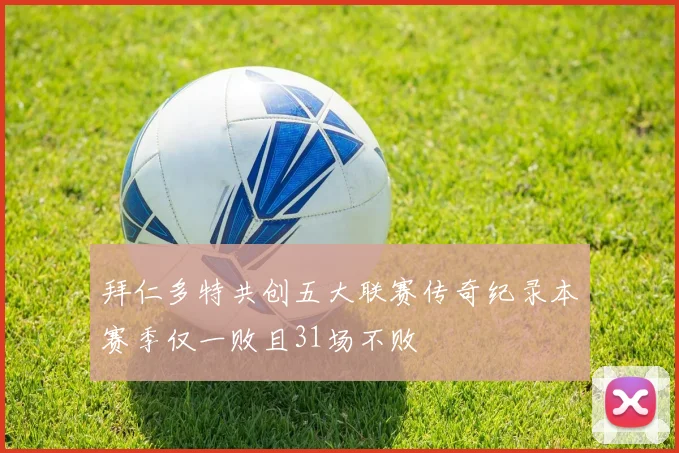 拜仁多特共创五大联赛传奇纪录本赛季仅一败且31场不败