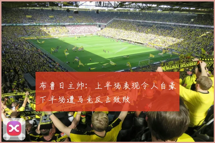 布鲁日主帅：上半场表现令人自豪下半场遭马竞反击致败