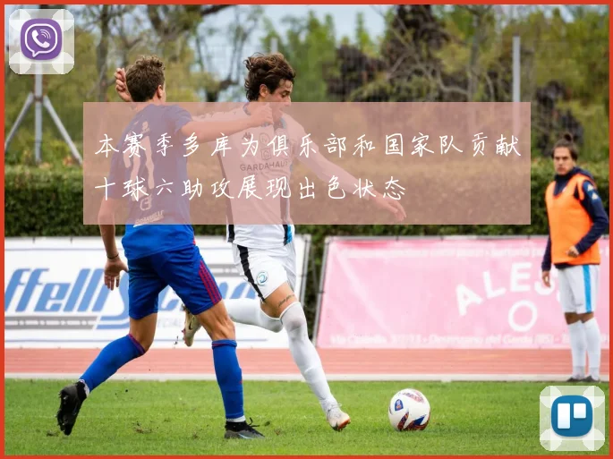 本赛季多库为俱乐部和国家队贡献十球六助攻展现出色状态