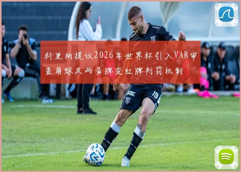 科里纳提议2026年世界杯引入VAR审查角球及两黄牌变红牌判罚机制
