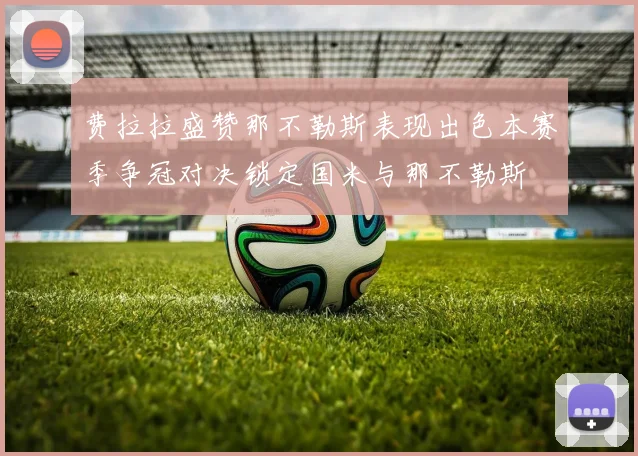 费拉拉盛赞那不勒斯表现出色本赛季争冠对决锁定国米与那不勒斯