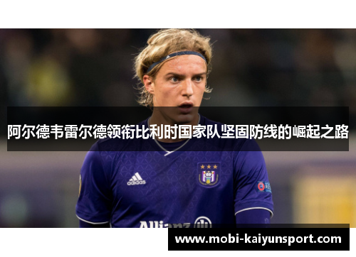 阿尔德韦雷尔德领衔比利时国家队坚固防线的崛起之路