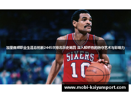 加里佩顿职业生涯总抢断2445次排名历史第四 深入解析他的防守艺术与影响力