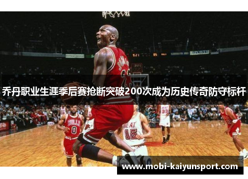 乔丹职业生涯季后赛抢断突破200次成为历史传奇防守标杆