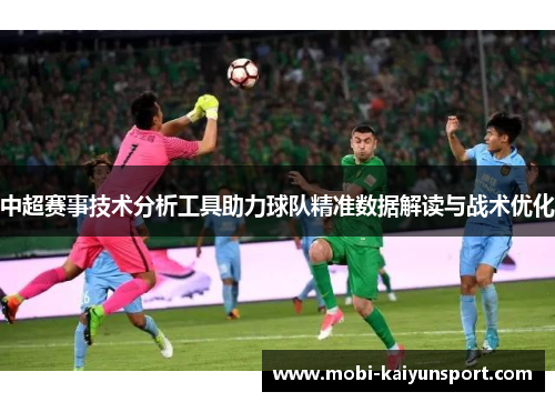 中超赛事技术分析工具助力球队精准数据解读与战术优化