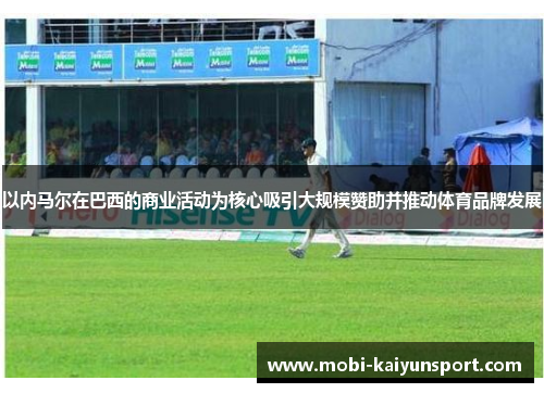 以内马尔在巴西的商业活动为核心吸引大规模赞助并推动体育品牌发展
