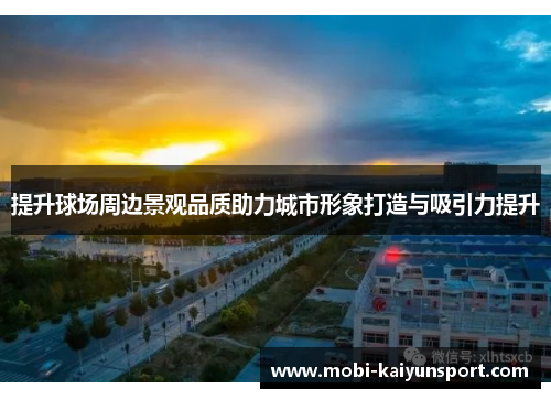 提升球场周边景观品质助力城市形象打造与吸引力提升