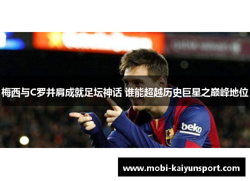 梅西与C罗并肩成就足坛神话 谁能超越历史巨星之巅峰地位