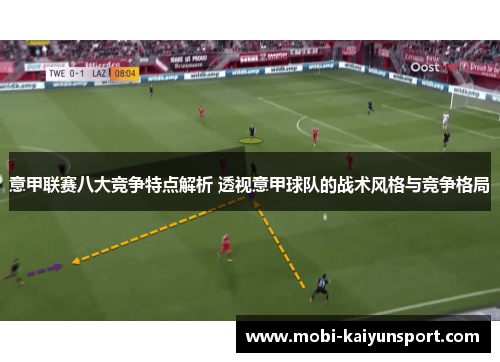 意甲联赛八大竞争特点解析 透视意甲球队的战术风格与竞争格局