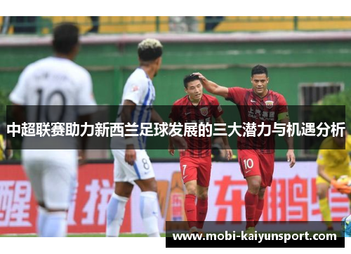 中超联赛助力新西兰足球发展的三大潜力与机遇分析