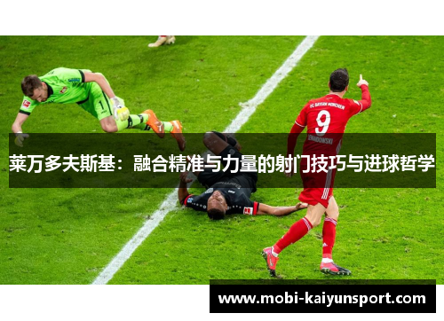 莱万多夫斯基：融合精准与力量的射门技巧与进球哲学