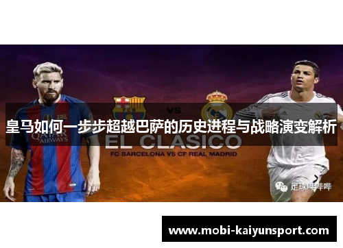 皇马如何一步步超越巴萨的历史进程与战略演变解析