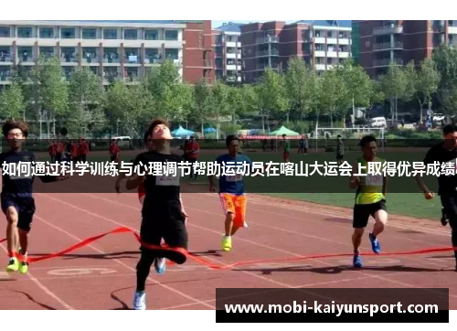 如何通过科学训练与心理调节帮助运动员在喀山大运会上取得优异成绩