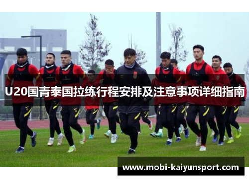 U20国青泰国拉练行程安排及注意事项详细指南