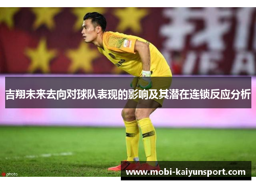 吉翔未来去向对球队表现的影响及其潜在连锁反应分析