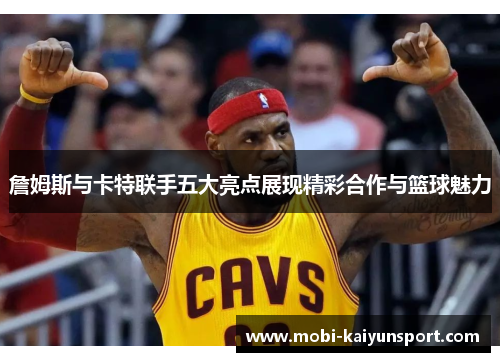 詹姆斯与卡特联手五大亮点展现精彩合作与篮球魅力