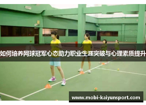 如何培养网球冠军心态助力职业生涯突破与心理素质提升