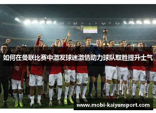 如何在曼联比赛中激发球迷激情助力球队取胜提升士气
