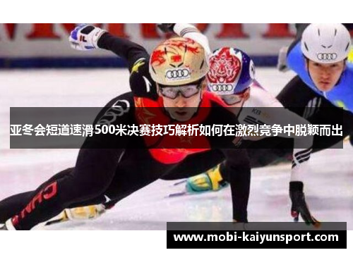 亚冬会短道速滑500米决赛技巧解析如何在激烈竞争中脱颖而出