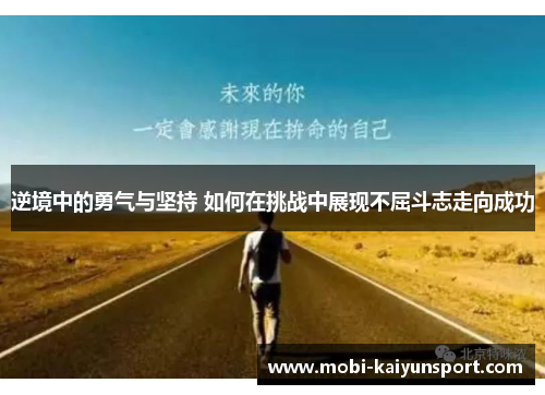 逆境中的勇气与坚持 如何在挑战中展现不屈斗志走向成功