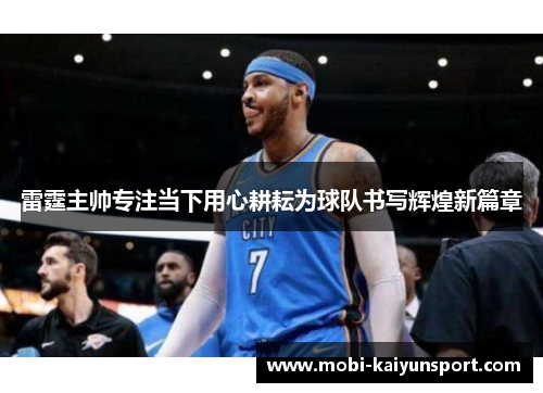 雷霆主帅专注当下用心耕耘为球队书写辉煌新篇章
