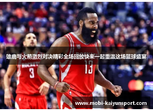 雄鹿与火箭激烈对决精彩全场回放快来一起重温这场篮球盛宴